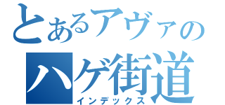 とあるアヴァのハゲ街道（インデックス）