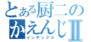 とある厨二のかえんじゃねえよｋｓⅡ（インデックス）