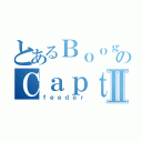 とあるＢｏｏｇｅｎのＣａｐｔａｉｎⅡ（ｆｅｅｄｅｒ）