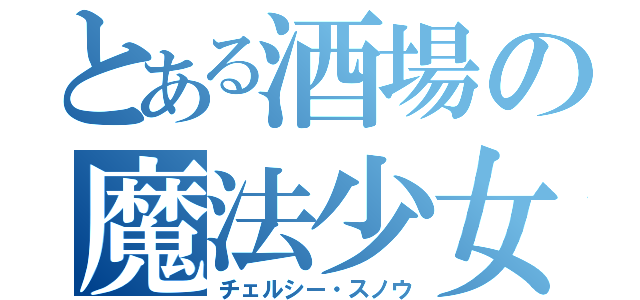 とある酒場の魔法少女（チェルシー・スノウ）