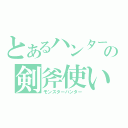 とあるハンターの剣斧使い（モンスターハンター）