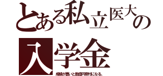 とある私立医大の入学金（成績が悪いと数億円寄付になる。）