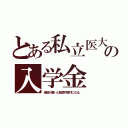 とある私立医大の入学金（成績が悪いと数億円寄付になる。）