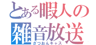 とある暇人の雑音放送（ざつおんキャス）