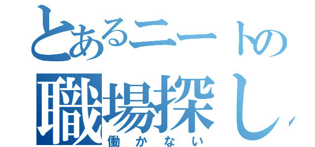 とあるニートの職場探し（働かない）