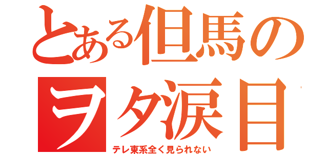 とある但馬のヲタ涙目（テレ東系全く見られない）