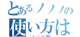 とあるノノノの使い方は（（ ゜д゜）ノ　ハイ！質問！）