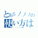 とあるノノノの使い方は（（ ゜д゜）ノ　ハイ！質問！）