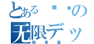 とある极噩の无限デッ（秋多桑）