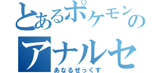 とあるポケモンのアナルセックス（あなるせっくす）