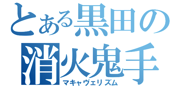 とある黒田の消火鬼手（マキャヴェリズム）