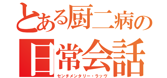 とある厨二病の日常会話（センチメンタリー・ラッヴ）