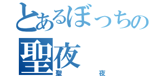 とあるぼっちの聖夜（聖夜）