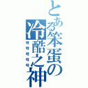 とある笨蛋の冷酷之神（哈哈哈哈哈）