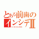 とある前歯のインシディアスⅡ（もう、怖いものなんか何も無い。）