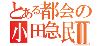 とある都会の小田急民Ⅱ（）