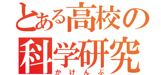 とある高校の科学研究部（かけんぶ）