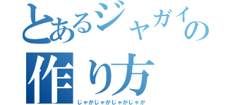 とあるジャガイモの作り方（じゃがじゃがじゃがじゃが）