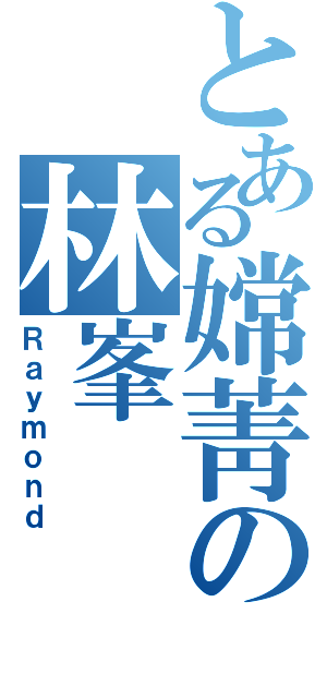 とある嫦菁の林峯（Ｒａｙｍｏｎｄ）