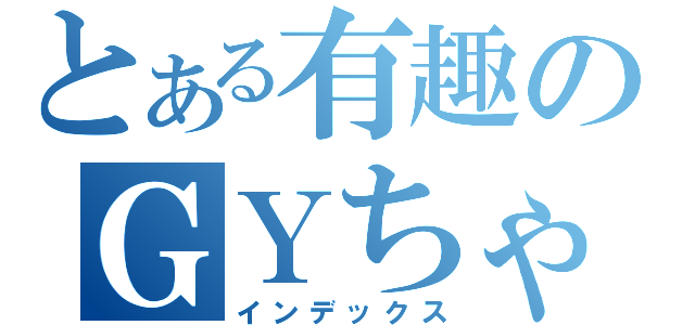 とある有趣のＧＹちゃん（インデックス）