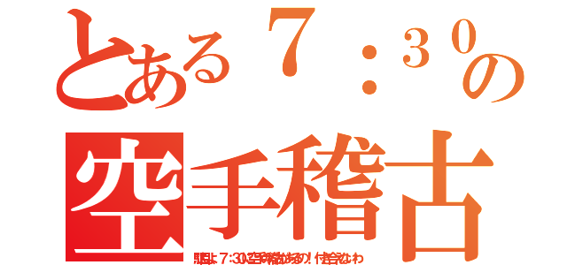 とある７：３０の空手稽古（駄目よ、７：３０に空手の稽古があるの！ 付き合えないわ）