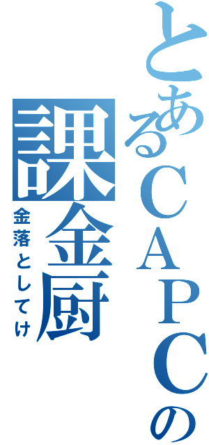 とあるＣＡＰＣＯＭの課金厨（金落としてけ）