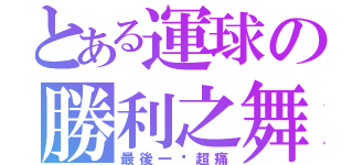 とある運球の勝利之舞（最後一擊超痛）