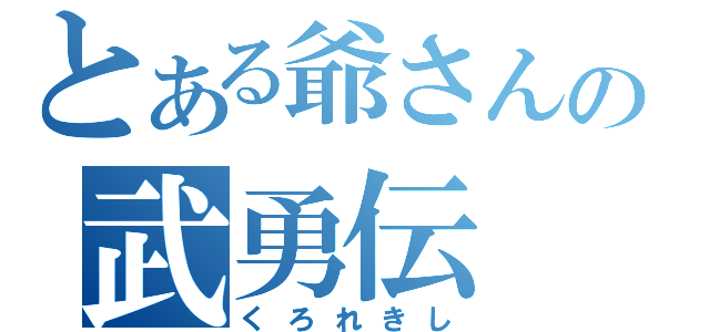 とある爺さんの武勇伝（くろれきし）