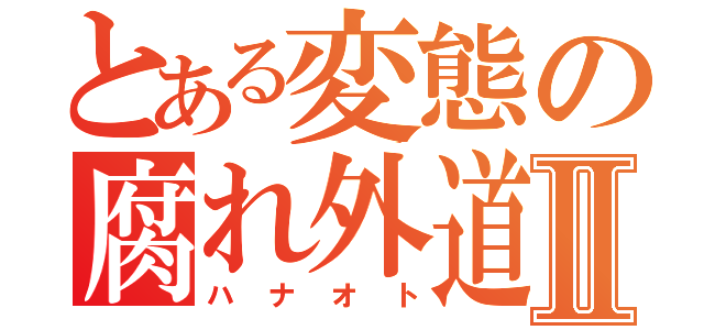 とある変態の腐れ外道Ⅱ（ハナオト）