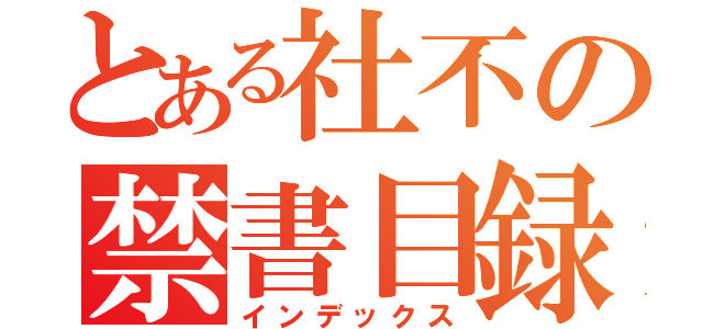 とある社不の禁書目録（インデックス）