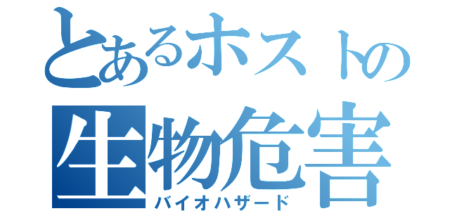 とあるホストの生物危害（バイオハザード）
