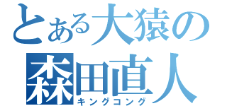 とある大猿の森田直人（キングコング）