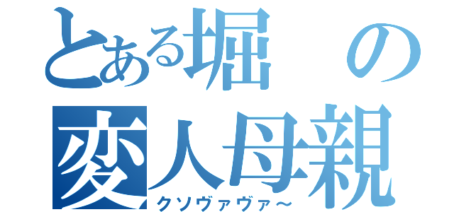 とある堀の変人母親（クソヴァヴァ～）