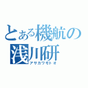 とある機航の浅川研（アサカワモトオ）