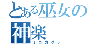 とある巫女の神楽（ミコカグラ）