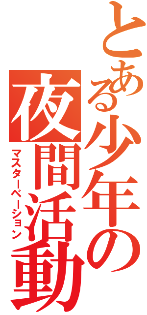 とある少年の夜間活動（マスターベーション）