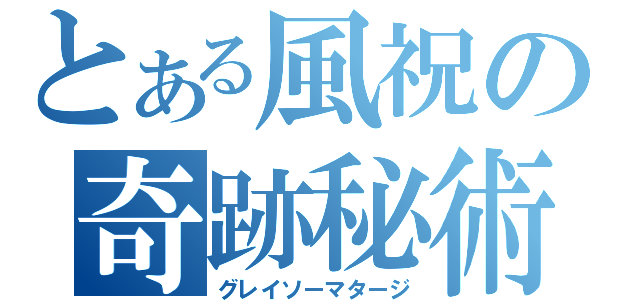 とある風祝の奇跡秘術（グレイソーマタージ）