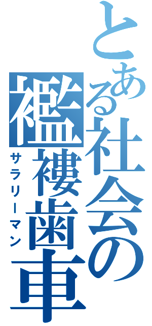 とある社会の襤褸歯車（サラリーマン）