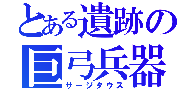 とある遺跡の巨弓兵器（サージタウス）