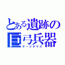 とある遺跡の巨弓兵器（サージタウス）