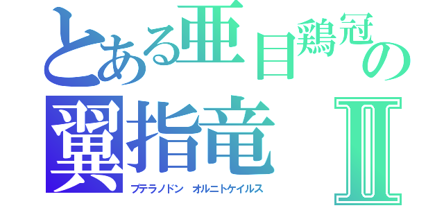 とある亜目鶏冠の翼指竜Ⅱ（プテラノドン　オルニトケイルス）