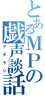 とあるＭＰの戯声談話（グダラジ）