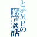 とあるＭＰの戯声談話（グダラジ）