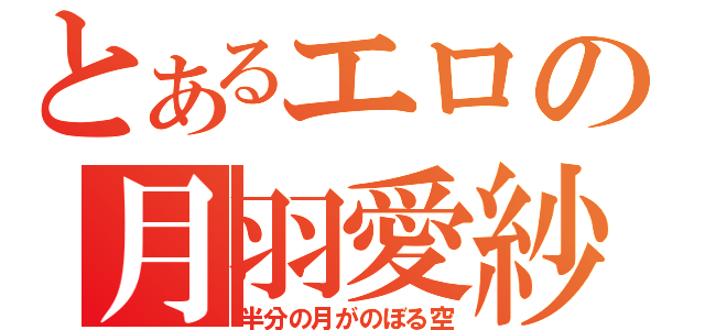 とあるエロの月羽愛紗（半分の月がのぼる空）