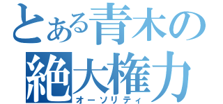 とある青木の絶大権力（オーソリティ）