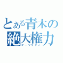 とある青木の絶大権力（オーソリティ）