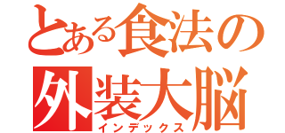 とある食法の外装大脳（インデックス）