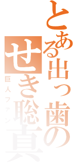 とある出っ歯のせき聡真（巨人ファン）