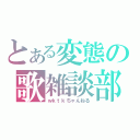 とある変態の歌雑談部屋（ｗｋｔｋちゃんねる）