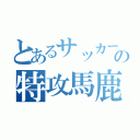 とあるサッカー部の特攻馬鹿（）